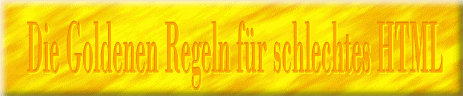 Die Goldenen Regeln für schlechtes HTML